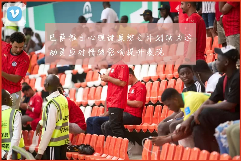 巴萨推出心理健康综合计划助力运动员应对情绪影响提升表现