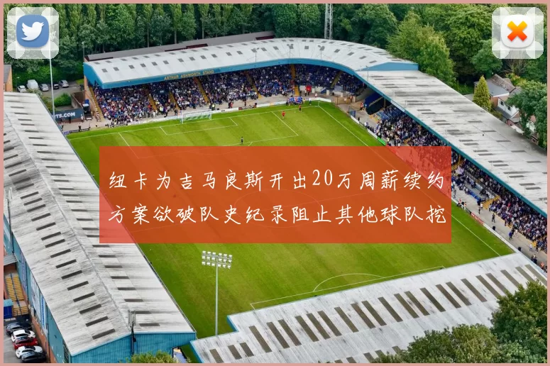 纽卡为吉马良斯开出20万周薪续约方案欲破队史纪录阻止其他球队挖角