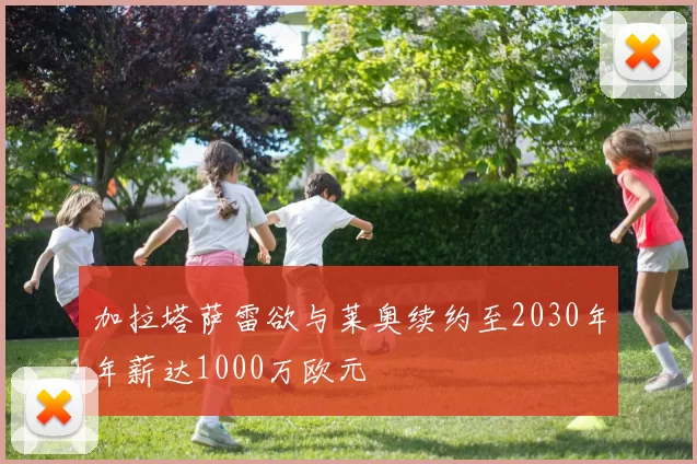 加拉塔萨雷欲与莱奥续约至2030年年薪达1000万欧元