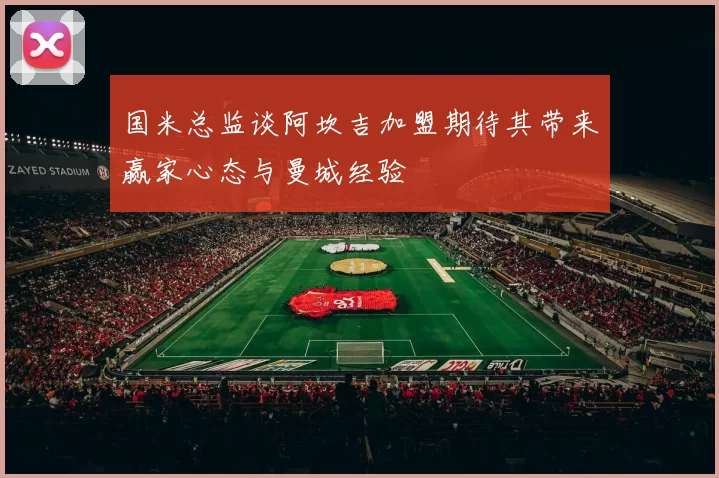 国米总监谈阿坎吉加盟期待其带来赢家心态与曼城经验