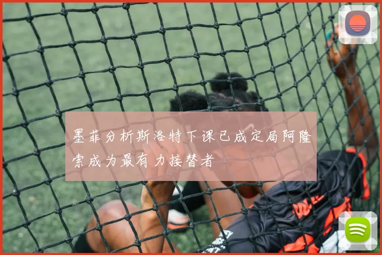 墨菲分析斯洛特下课已成定局阿隆索成为最有力接替者