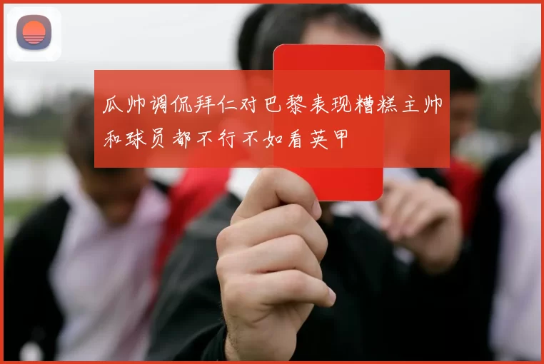 瓜帅调侃拜仁对巴黎表现糟糕主帅和球员都不行不如看英甲