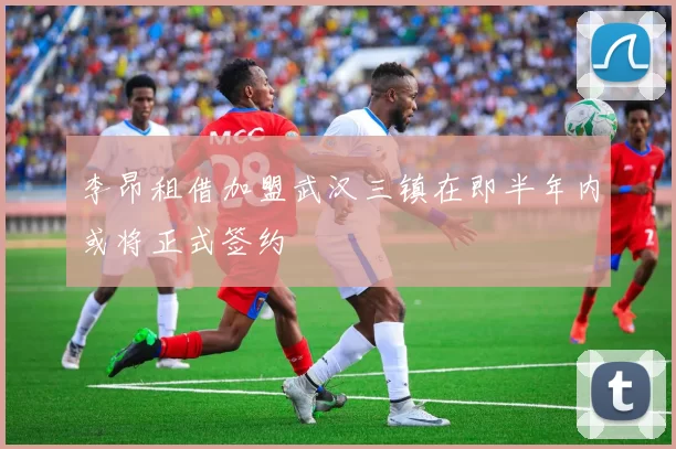 李昂租借加盟武汉三镇在即半年内或将正式签约