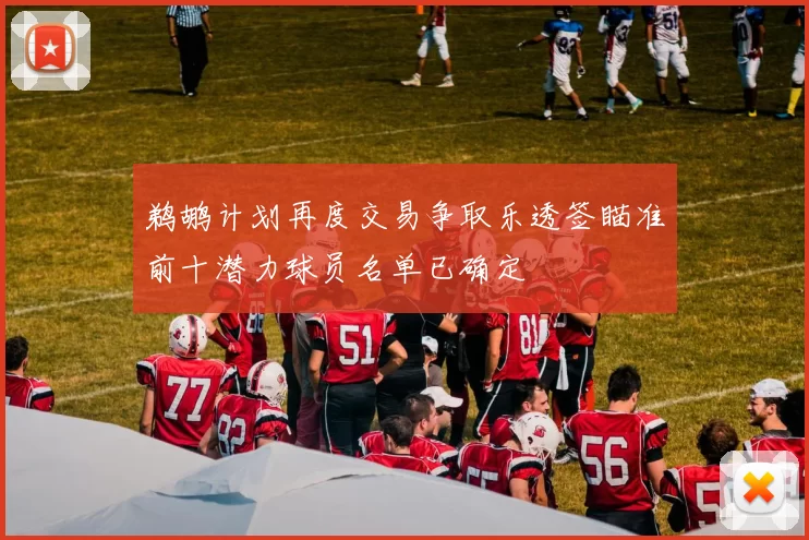 鹈鹕计划再度交易争取乐透签瞄准前十潜力球员名单已确定