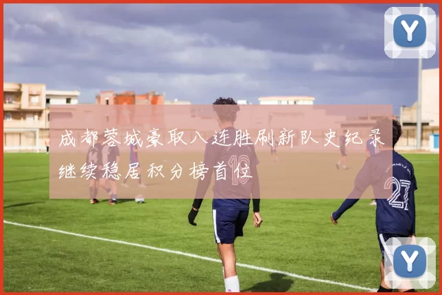 成都蓉城豪取八连胜刷新队史纪录继续稳居积分榜首位