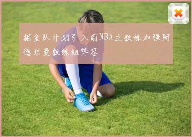掘金队计划引入前NBA主教练加强阿德尔曼教练组阵容