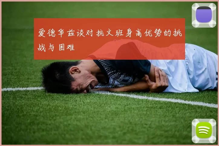 爱德华兹谈对抗文班身高优势的挑战与困难